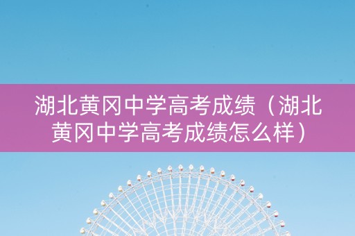 湖北黄冈中学高考成绩（湖北黄冈中学高考成绩怎么样）
