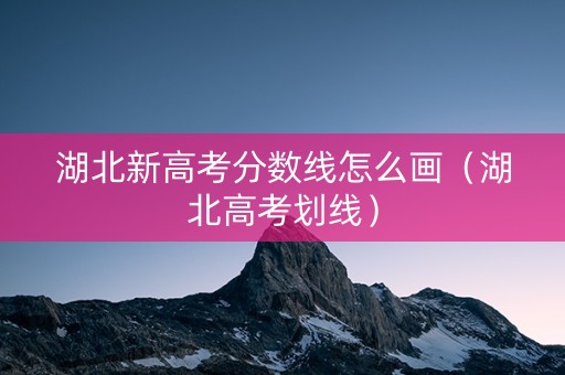 湖北新高考分数线怎么画（湖北高考划线）