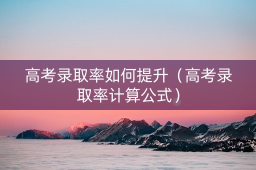 高考录取率如何提升（高考录取率计算公式）