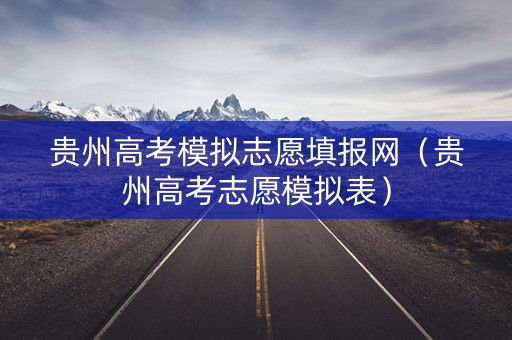 贵州高考模拟志愿填报网（贵州高考志愿模拟表）