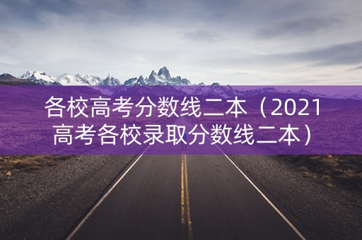 各校高考分数线二本（2021高考各校录取分数线二本）