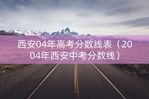 西安04年高考分数线表（2004年西安中考分数线）