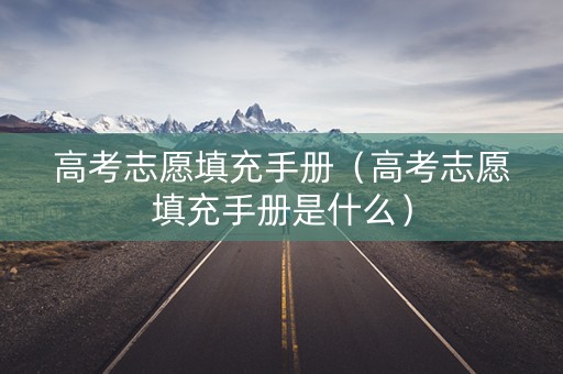 高考志愿填充手册（高考志愿填充手册是什么）