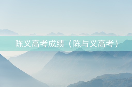 陈义高考成绩（陈与义高考）