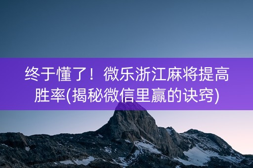 终于懂了！微乐浙江麻将提高胜率(揭秘微信里赢的诀窍)