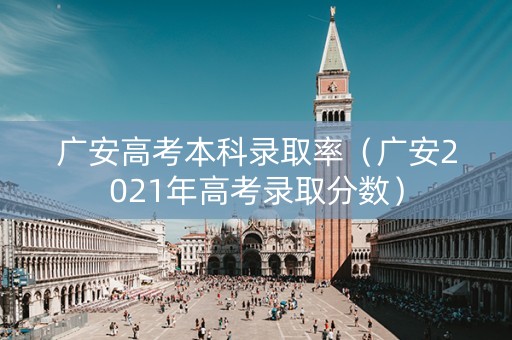 广安高考本科录取率（广安2021年高考录取分数）
