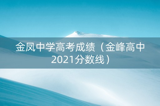 金凤中学高考成绩（金峰高中2021分数线）