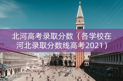 北河高考录取分数（各学校在河北录取分数线高考2021）