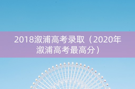 2018溆浦高考录取（2020年溆浦高考最高分）