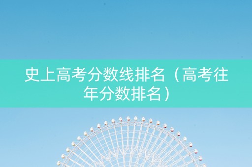 史上高考分数线排名（高考往年分数排名）
