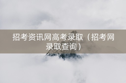 招考资讯网高考录取（招考网录取查询）