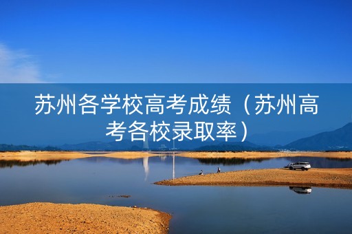苏州各学校高考成绩（苏州高考各校录取率）