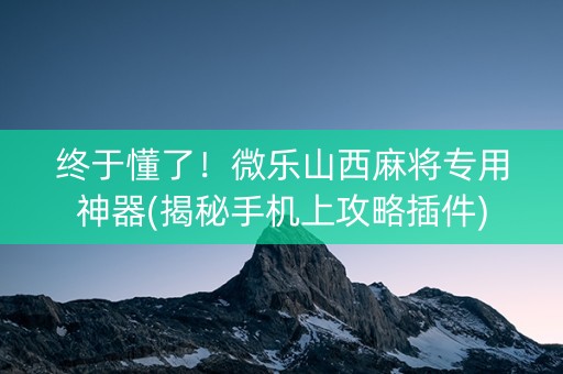 终于懂了！微乐山西麻将专用神器(揭秘手机上攻略插件)
