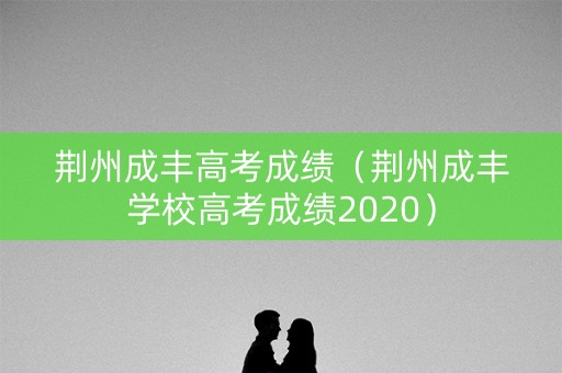 荆州成丰高考成绩（荆州成丰学校高考成绩2020）