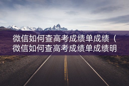 微信如何查高考成绩单成绩（微信如何查高考成绩单成绩明细）