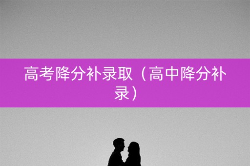 高考降分补录取（高中降分补录）