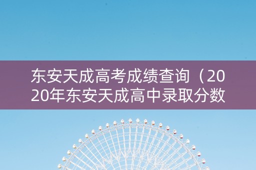 东安天成高考成绩查询（2020年东安天成高中录取分数线）