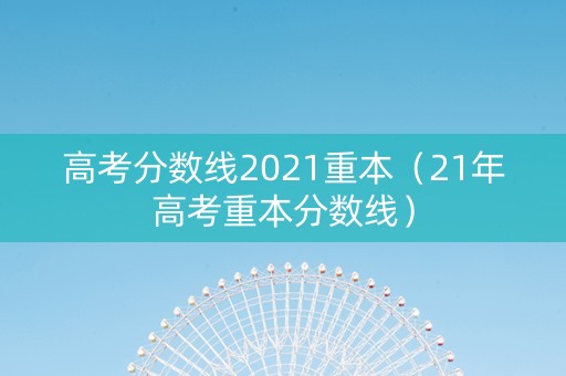 高考分数线2021重本（21年高考重本分数线）