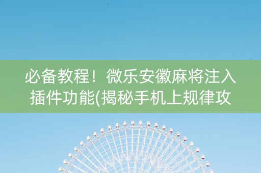 必备教程！微乐安徽麻将注入插件功能(揭秘手机上规律攻略)