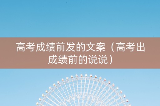 高考成绩前发的文案（高考出成绩前的说说）