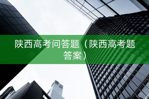 陕西高考问答题（陕西高考题答案）