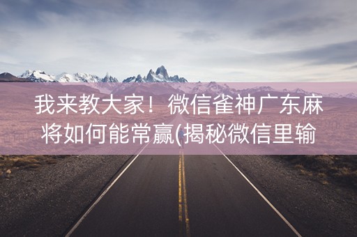 我来教大家！微信雀神广东麻将如何能常赢(揭秘微信里输赢技巧)