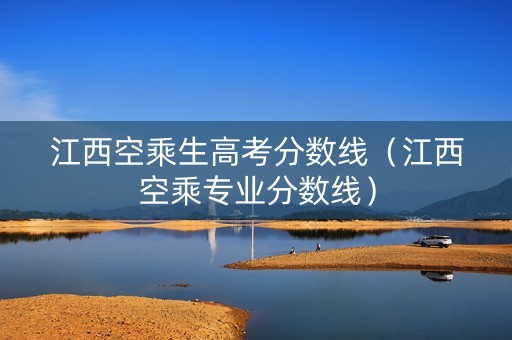 江西空乘生高考分数线（江西空乘专业分数线）