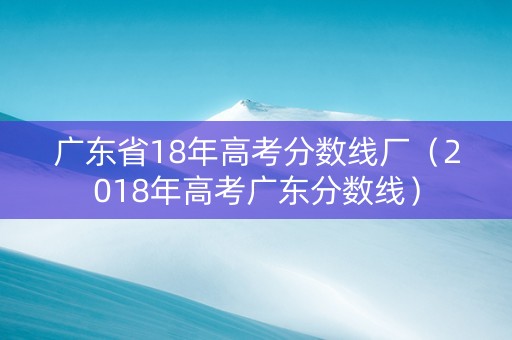 广东省18年高考分数线厂（2018年高考广东分数线）