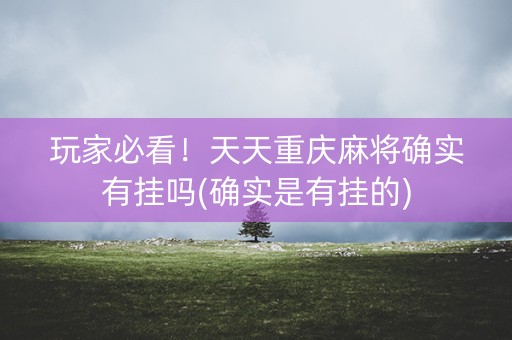 玩家必看！天天重庆麻将确实有挂吗(确实是有挂的)