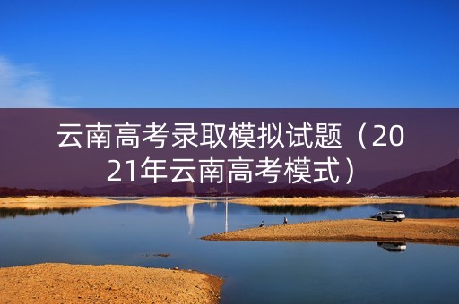 云南高考录取模拟试题（2021年云南高考模式）