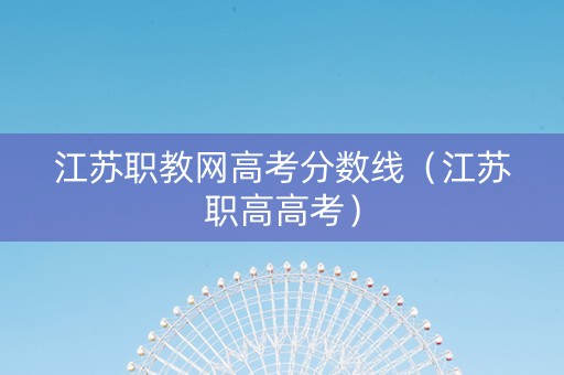 江苏职教网高考分数线（江苏职高高考）
