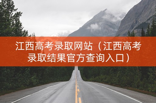 江西高考录取网站（江西高考录取结果官方查询入口）