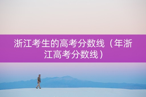 浙江考生的高考分数线（年浙江高考分数线）