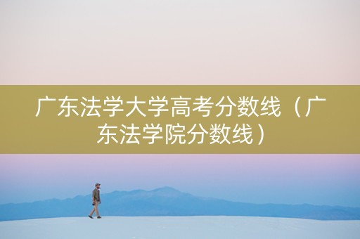广东法学大学高考分数线（广东法学院分数线）