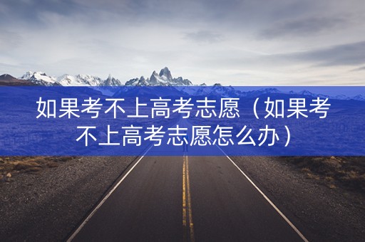 如果考不上高考志愿（如果考不上高考志愿怎么办）