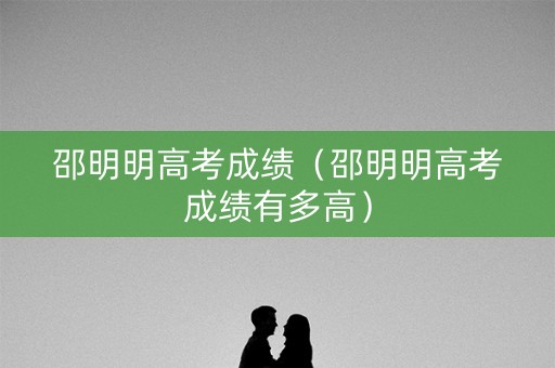 邵明明高考成绩（邵明明高考成绩有多高）