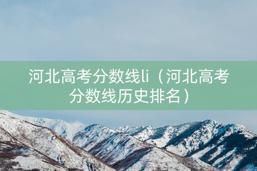 河北高考分数线li（河北高考分数线历史排名）