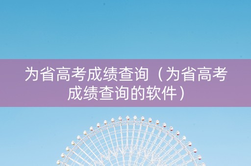 为省高考成绩查询（为省高考成绩查询的软件）