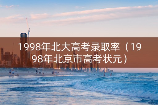 1998年北大高考录取率（1998年北京市高考状元）