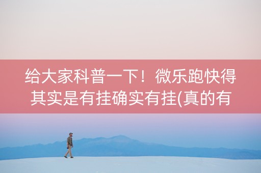 给大家科普一下！微乐跑快得其实是有挂确实有挂(真的有挂)