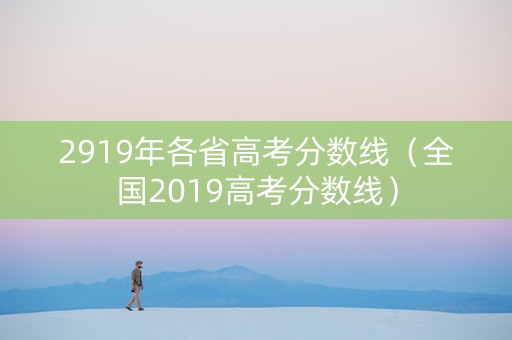 2919年各省高考分数线（全国2019高考分数线）