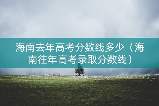 海南去年高考分数线多少（海南往年高考录取分数线）