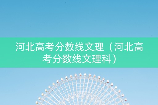 河北高考分数线文理（河北高考分数线文理科）