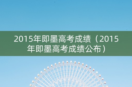 2015年即墨高考成绩（2015年即墨高考成绩公布）