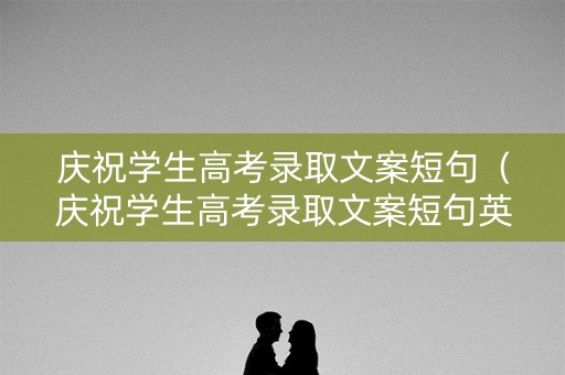 庆祝学生高考录取文案短句（庆祝学生高考录取文案短句英语）