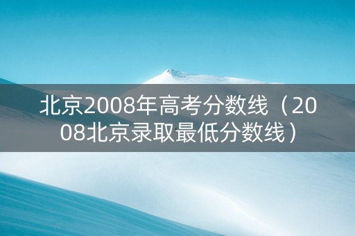 北京2008年高考分数线（2008北京录取最低分数线）