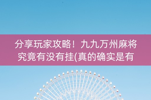 分享玩家攻略！九九万州麻将究竟有没有挂(真的确实是有挂)