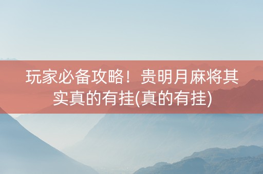 玩家必备攻略！贵明月麻将其实真的有挂(真的有挂)