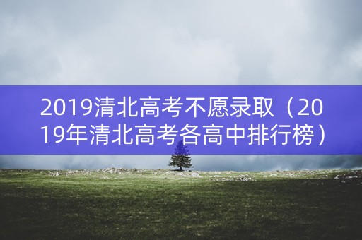 2019清北高考不愿录取（2019年清北高考各高中排行榜）