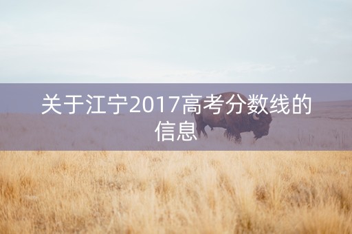 关于江宁2017高考分数线的信息